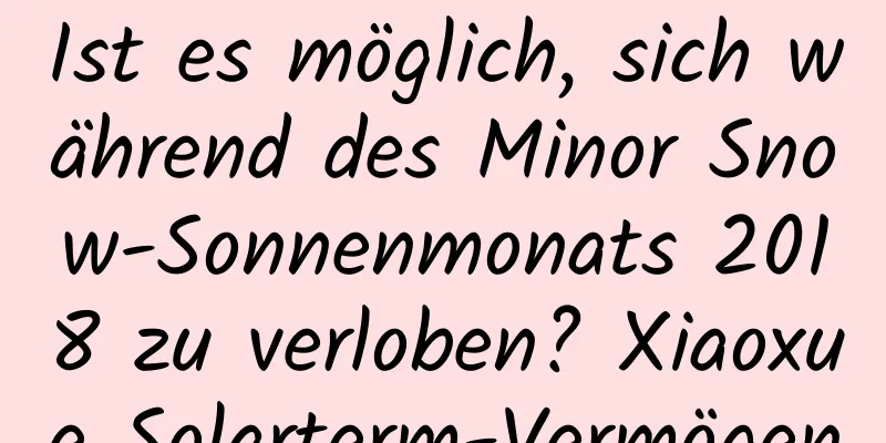 Ist es möglich, sich während des Minor Snow-Sonnenmonats 2018 zu verloben? Xiaoxue Solarterm-Vermögen