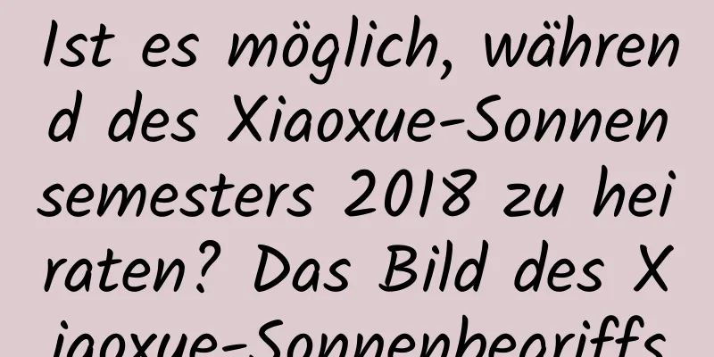 Ist es möglich, während des Xiaoxue-Sonnensemesters 2018 zu heiraten? Das Bild des Xiaoxue-Sonnenbegriffs