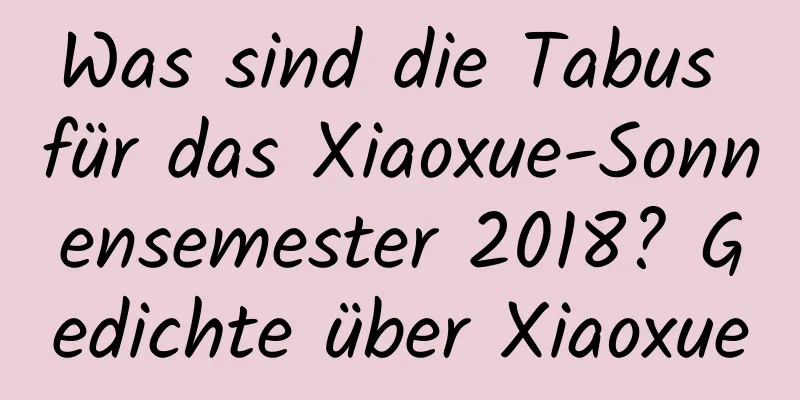 Was sind die Tabus für das Xiaoxue-Sonnensemester 2018? Gedichte über Xiaoxue