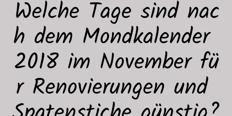 Welche Tage sind nach dem Mondkalender 2018 im November für Renovierungen und Spatenstiche günstig?