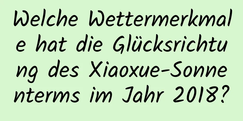 Welche Wettermerkmale hat die Glücksrichtung des Xiaoxue-Sonnenterms im Jahr 2018?