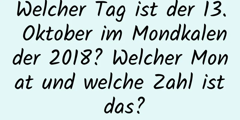 Welcher Tag ist der 13. Oktober im Mondkalender 2018? Welcher Monat und welche Zahl ist das?