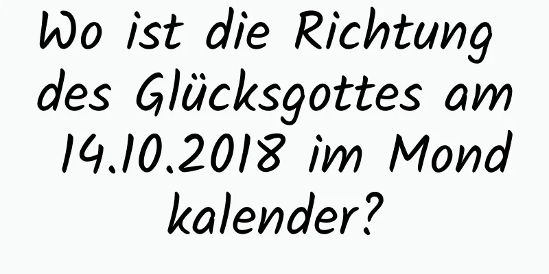 Wo ist die Richtung des Glücksgottes am 14.10.2018 im Mondkalender?