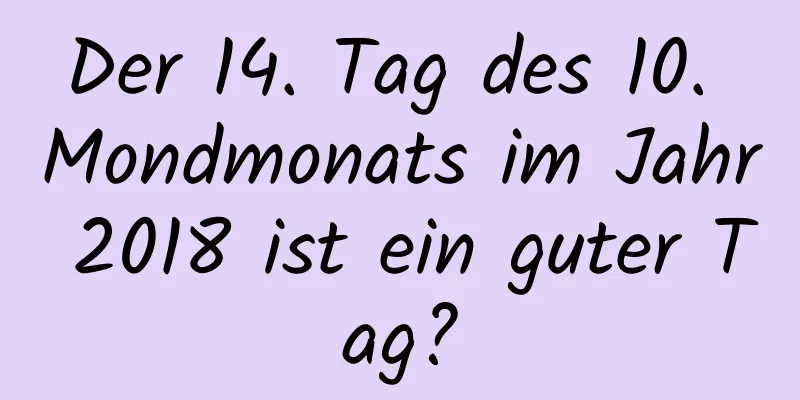 Der 14. Tag des 10. Mondmonats im Jahr 2018 ist ein guter Tag?