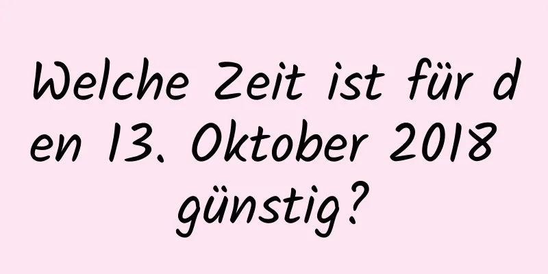 Welche Zeit ist für den 13. Oktober 2018 günstig?