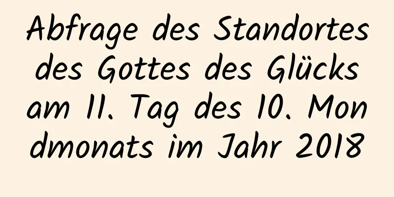 Abfrage des Standortes des Gottes des Glücks am 11. Tag des 10. Mondmonats im Jahr 2018