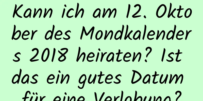 Kann ich am 12. Oktober des Mondkalenders 2018 heiraten? Ist das ein gutes Datum für eine Verlobung?