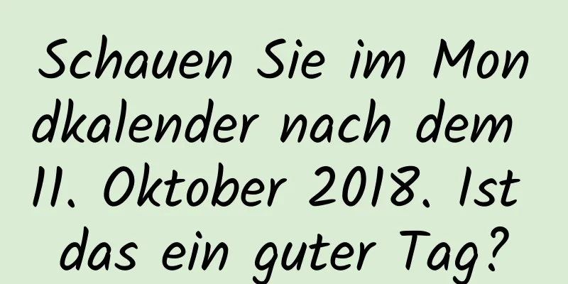 Schauen Sie im Mondkalender nach dem 11. Oktober 2018. Ist das ein guter Tag?