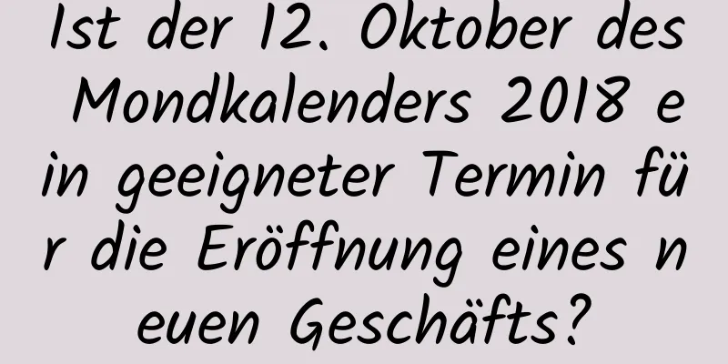 Ist der 12. Oktober des Mondkalenders 2018 ein geeigneter Termin für die Eröffnung eines neuen Geschäfts?