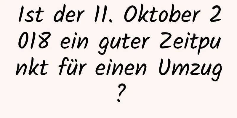 Ist der 11. Oktober 2018 ein guter Zeitpunkt für einen Umzug?