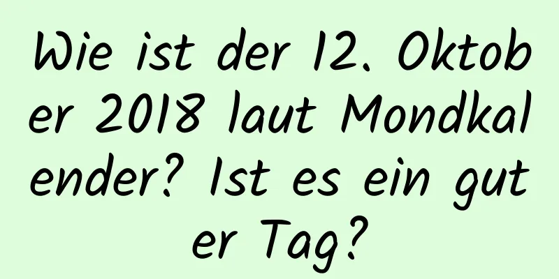 Wie ist der 12. Oktober 2018 laut Mondkalender? Ist es ein guter Tag?