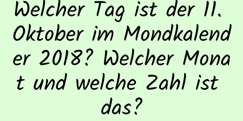 Welcher Tag ist der 11. Oktober im Mondkalender 2018? Welcher Monat und welche Zahl ist das?