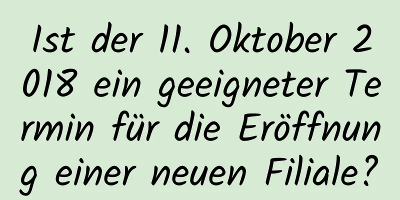 Ist der 11. Oktober 2018 ein geeigneter Termin für die Eröffnung einer neuen Filiale?