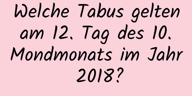 Welche Tabus gelten am 12. Tag des 10. Mondmonats im Jahr 2018?