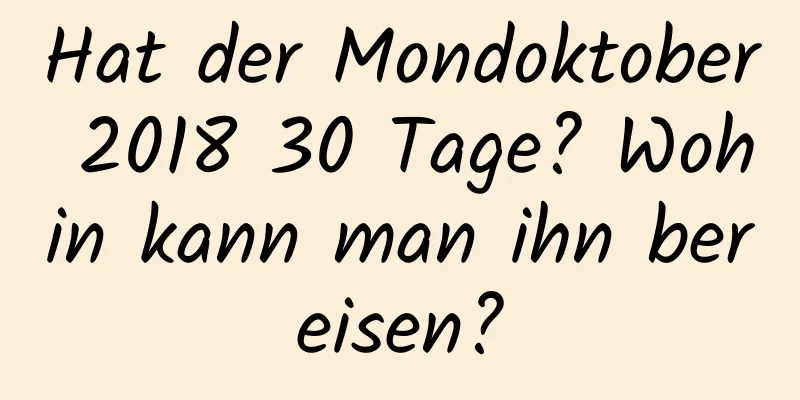 Hat der Mondoktober 2018 30 Tage? Wohin kann man ihn bereisen?