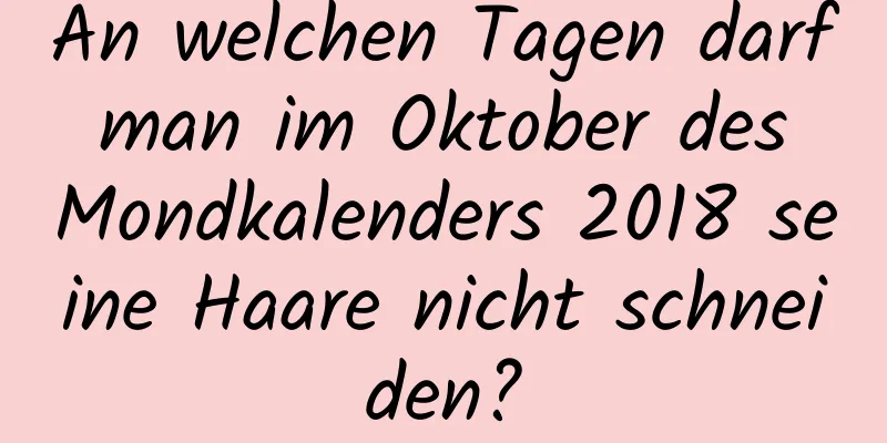 An welchen Tagen darf man im Oktober des Mondkalenders 2018 seine Haare nicht schneiden?