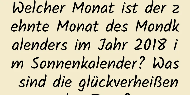 Welcher Monat ist der zehnte Monat des Mondkalenders im Jahr 2018 im Sonnenkalender? Was sind die glückverheißenden Tage?