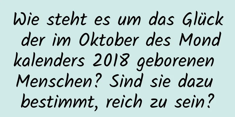 Wie steht es um das Glück der im Oktober des Mondkalenders 2018 geborenen Menschen? Sind sie dazu bestimmt, reich zu sein?