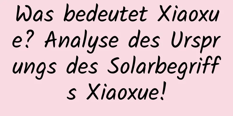 Was bedeutet Xiaoxue? Analyse des Ursprungs des Solarbegriffs Xiaoxue!