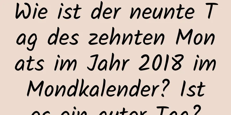 Wie ist der neunte Tag des zehnten Monats im Jahr 2018 im Mondkalender? Ist es ein guter Tag?