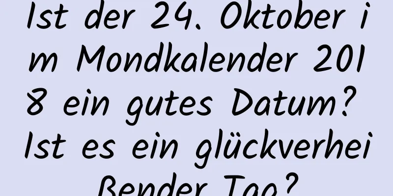 Ist der 24. Oktober im Mondkalender 2018 ein gutes Datum? Ist es ein glückverheißender Tag?