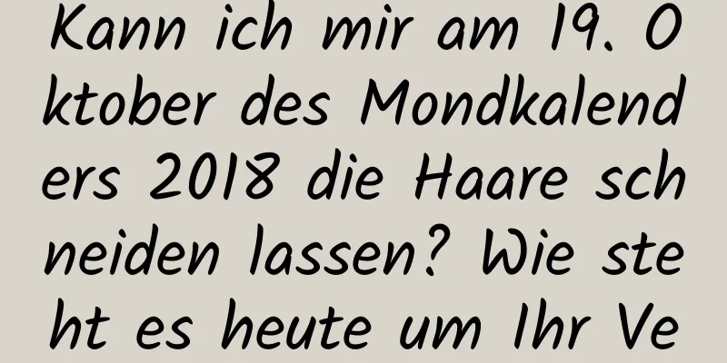 Kann ich mir am 19. Oktober des Mondkalenders 2018 die Haare schneiden lassen? Wie steht es heute um Ihr Vermögen?