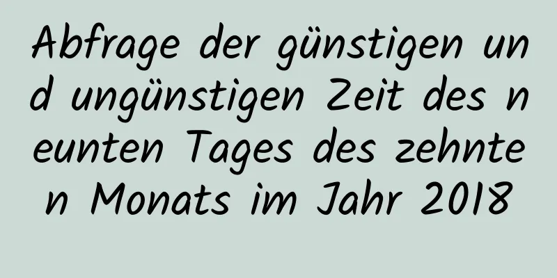 Abfrage der günstigen und ungünstigen Zeit des neunten Tages des zehnten Monats im Jahr 2018