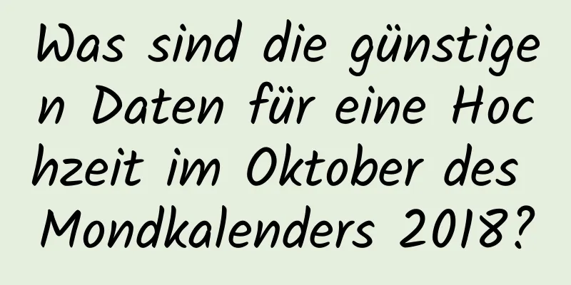 Was sind die günstigen Daten für eine Hochzeit im Oktober des Mondkalenders 2018?