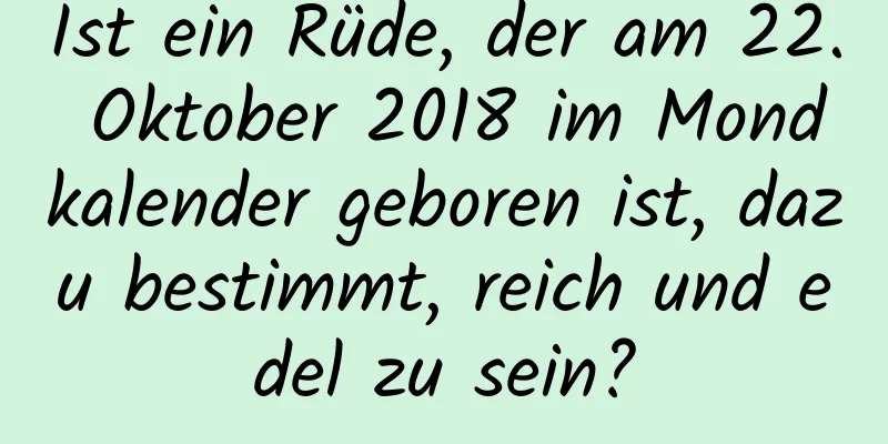 Ist ein Rüde, der am 22. Oktober 2018 im Mondkalender geboren ist, dazu bestimmt, reich und edel zu sein?