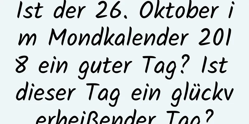 Ist der 26. Oktober im Mondkalender 2018 ein guter Tag? Ist dieser Tag ein glückverheißender Tag?