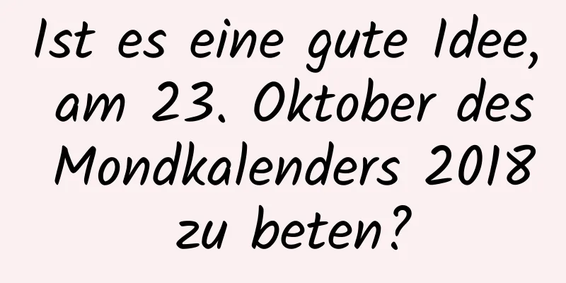 Ist es eine gute Idee, am 23. Oktober des Mondkalenders 2018 zu beten?