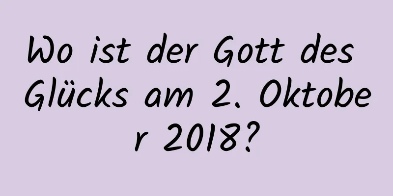 Wo ist der Gott des Glücks am 2. Oktober 2018?