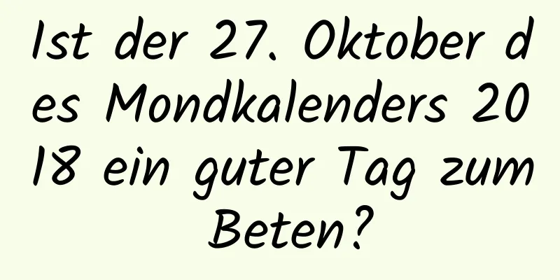 Ist der 27. Oktober des Mondkalenders 2018 ein guter Tag zum Beten?