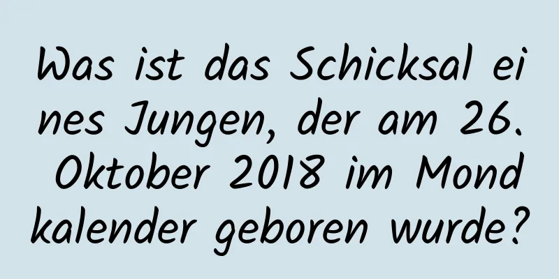 Was ist das Schicksal eines Jungen, der am 26. Oktober 2018 im Mondkalender geboren wurde?