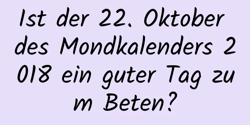 Ist der 22. Oktober des Mondkalenders 2018 ein guter Tag zum Beten?