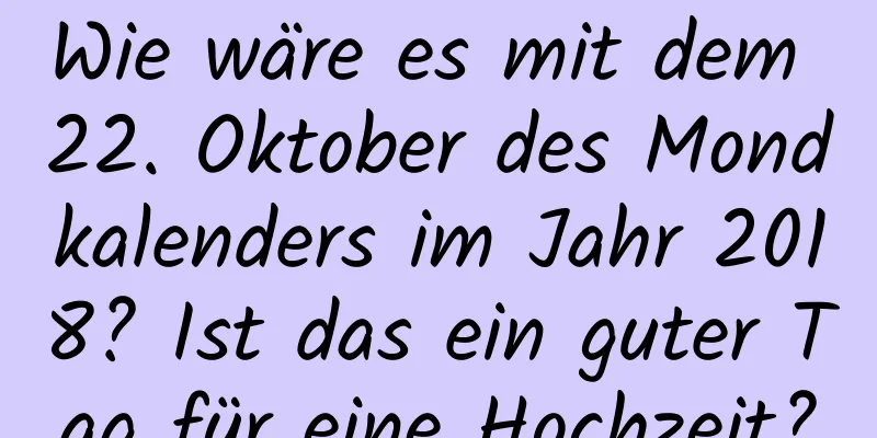 Wie wäre es mit dem 22. Oktober des Mondkalenders im Jahr 2018? Ist das ein guter Tag für eine Hochzeit?