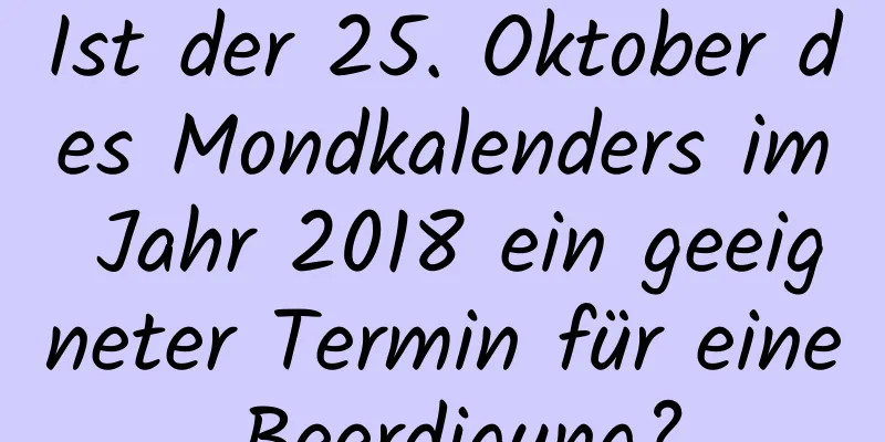 Ist der 25. Oktober des Mondkalenders im Jahr 2018 ein geeigneter Termin für eine Beerdigung?