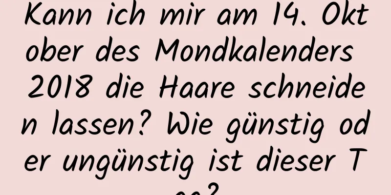 Kann ich mir am 14. Oktober des Mondkalenders 2018 die Haare schneiden lassen? Wie günstig oder ungünstig ist dieser Tag?