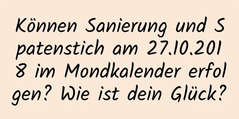 Können Sanierung und Spatenstich am 27.10.2018 im Mondkalender erfolgen? Wie ist dein Glück?