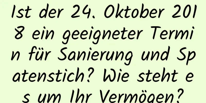 Ist der 24. Oktober 2018 ein geeigneter Termin für Sanierung und Spatenstich? Wie steht es um Ihr Vermögen?