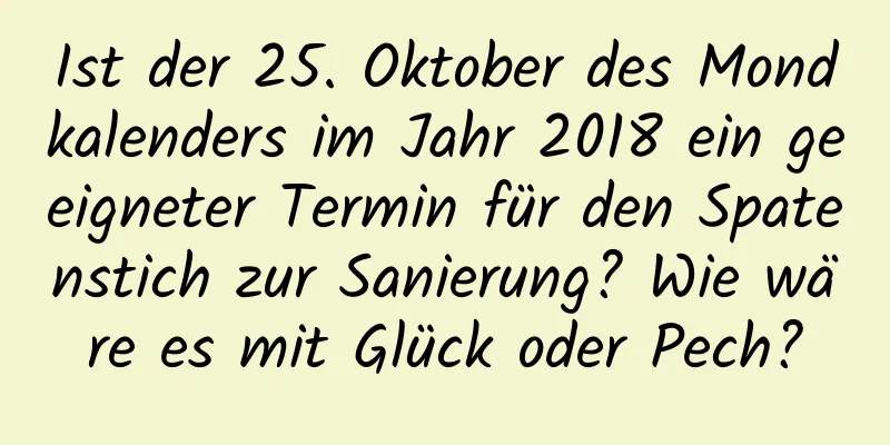 Ist der 25. Oktober des Mondkalenders im Jahr 2018 ein geeigneter Termin für den Spatenstich zur Sanierung? Wie wäre es mit Glück oder Pech?