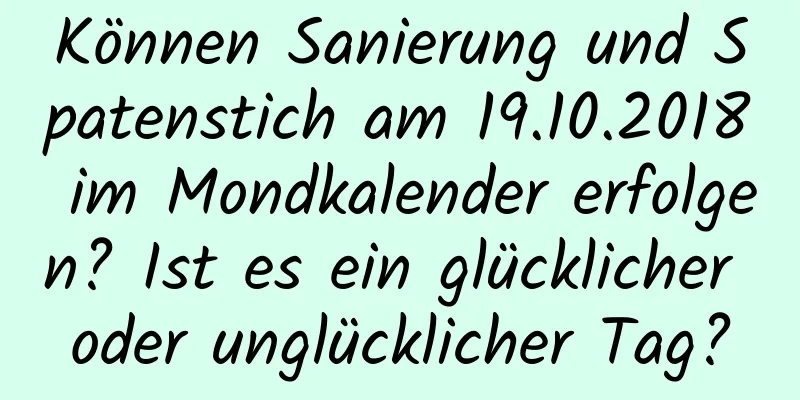 Können Sanierung und Spatenstich am 19.10.2018 im Mondkalender erfolgen? Ist es ein glücklicher oder unglücklicher Tag?