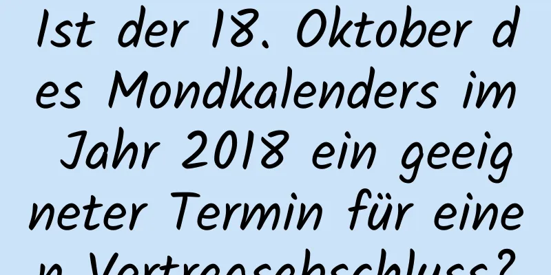 Ist der 18. Oktober des Mondkalenders im Jahr 2018 ein geeigneter Termin für einen Vertragsabschluss?