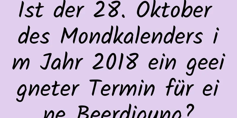 Ist der 28. Oktober des Mondkalenders im Jahr 2018 ein geeigneter Termin für eine Beerdigung?