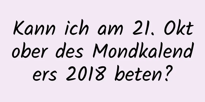 Kann ich am 21. Oktober des Mondkalenders 2018 beten?