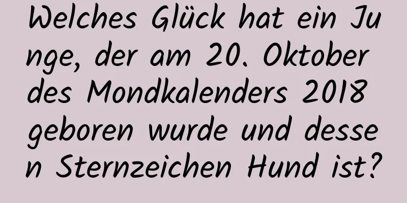 Welches Glück hat ein Junge, der am 20. Oktober des Mondkalenders 2018 geboren wurde und dessen Sternzeichen Hund ist?