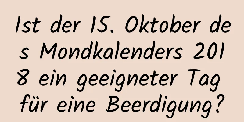 Ist der 15. Oktober des Mondkalenders 2018 ein geeigneter Tag für eine Beerdigung?