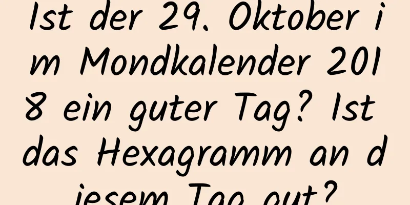 Ist der 29. Oktober im Mondkalender 2018 ein guter Tag? Ist das Hexagramm an diesem Tag gut?