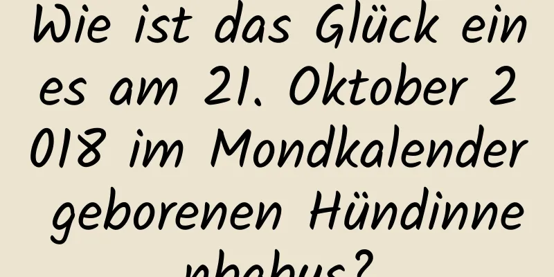 Wie ist das Glück eines am 21. Oktober 2018 im Mondkalender geborenen Hündinnenbabys?