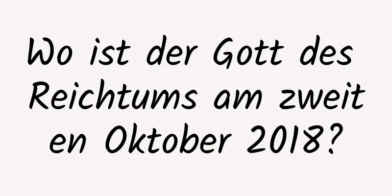 Wo ist der Gott des Reichtums am zweiten Oktober 2018?